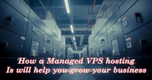 How a Managed VPS hosting Is will help you grow your business